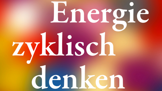 Energie zyklisch denken Energie zyklisch denken